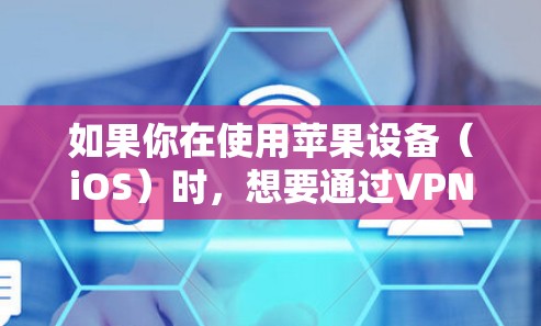 如果你在使用苹果设备（iOS）时，想要通过VPN来管理你的网络或访问VPN服务，可以尝试以下方法