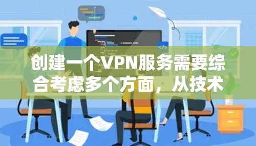 创建一个VPN服务需要综合考虑多个方面，从技术到安全、用户需求和个人隐私。以下是一个分步骤的指南，帮助你创建和使用一个高质量的VPN服务