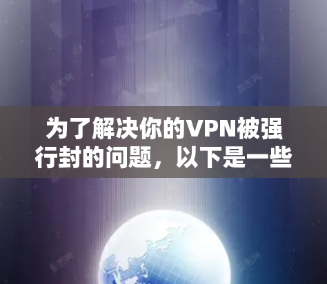 为了解决你的VPN被强行封的问题，以下是一些详细的步骤和建议