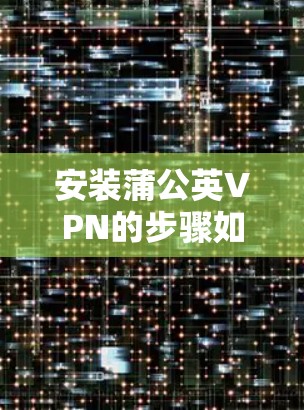 安装蒲公英VPN的步骤如下