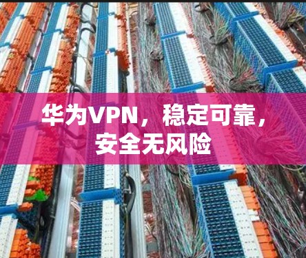 华为VPN，稳定可靠，安全无风险