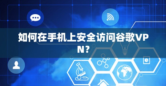 如何在手机上安全访问谷歌VPN? 如何在手机上安全访问谷歌VPN?