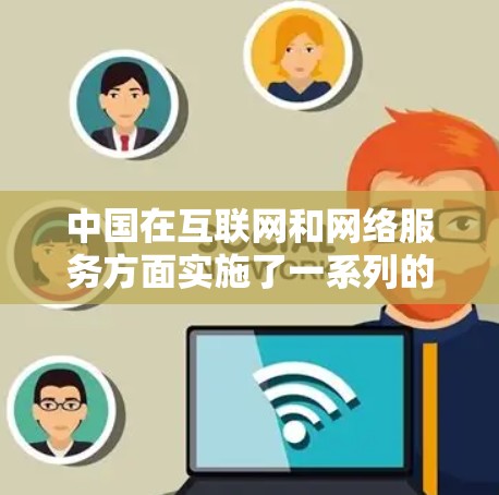 中国在互联网和网络服务方面实施了一系列的网络安全和法律法规，这些措施有助于保护国家安全和社会公共利益。中国在国际上采取了多种网络安全手段，包括但不限于