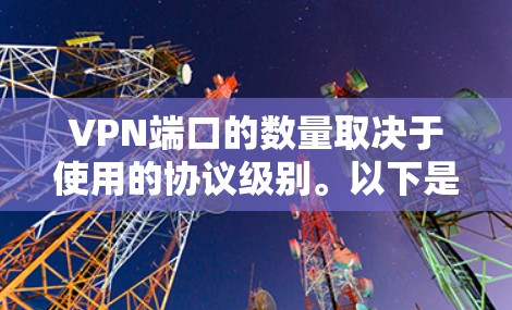 VPN端口的数量取决于使用的协议级别。以下是不同VPN协议下微软端口的最大数量