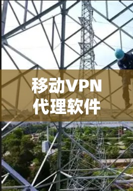 移动VPN代理软件，让网络安全更便捷，更安全