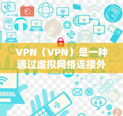 VPN（VPN）是一种通过虚拟网络连接外部网络的技术，允许用户访问外部服务器或网站，无需直接连接。如果您的设备或服务器在使用VPN时需要隐藏或隐匿IP地址，可能是因为以下原因