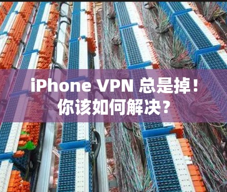 iPhone VPN 总是掉！你该如何解决？