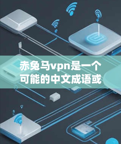 赤兔马vpn是一个可能的中文成语或文学作品中的某个情节或角色。以下是可能的解释