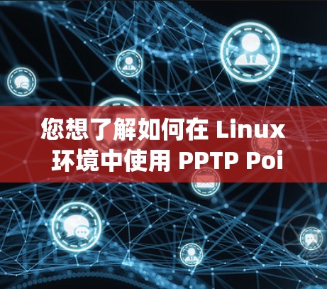 您想了解如何在 Linux 环境中使用 PPTP Point-to-point Tunnel Protocol/Service)进行VPN连接吗？以下是一些步骤和方法