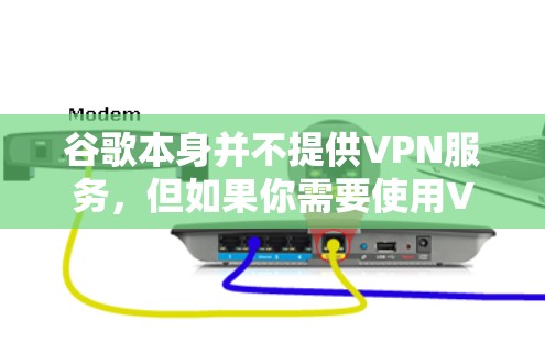 谷歌本身并不提供VPN服务，但如果你需要使用VPN，可以通过浏览器访问VPN网站。以下是通过浏览器访问VPN的步骤