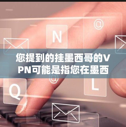 您提到的挂墨西哥的VPN可能是指您在墨西哥地区使用VPN服务。墨西哥是一个安全的国家，拥有丰富的VPN服务。以下是关于在墨西哥使用VPN的一些有用信息