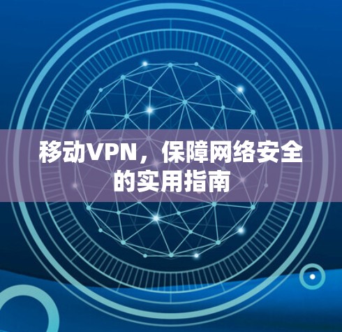 移动VPN，保障网络安全的实用指南