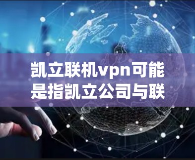 凯立联机vpn可能是指凯立公司与联机VPN相关的某个软件或服务。凯立公司作为一家科技公司，可能提供过一些网络解决方案，包括VPN服务