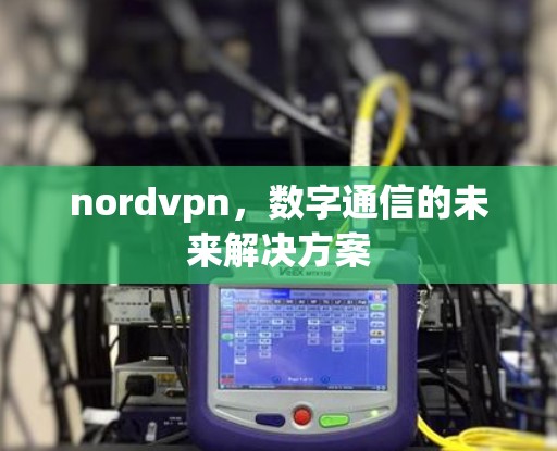 nordvpn，数字通信的未来解决方案