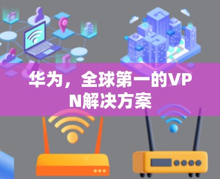 华为，全球第一的VPN解决方案