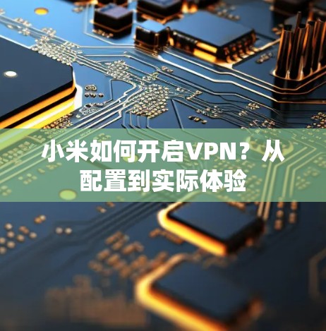 小米如何开启VPN？从配置到实际体验