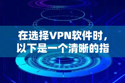 在选择VPN软件时，以下是一个清晰的指南，帮助你根据自己的需求和预算做出明智的决定