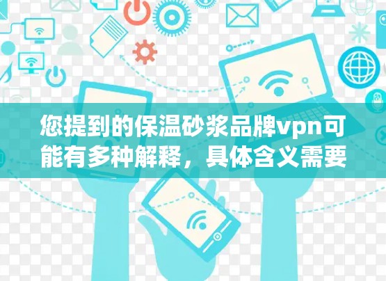 您提到的保温砂浆品牌vpn可能有多种解释，具体含义需要结合上下文来理解。以下是几种可能的解释和建议