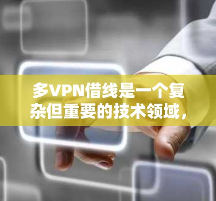 多VPN借线是一个复杂但重要的技术领域，旨在提高网络安全和用户体验。以下是通过多台VPN服务器实现借线的详细步骤和方法