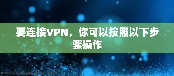 要连接VPN,你可以按照以下步骤操作 要连接VPN,你可以按照以下步骤操作