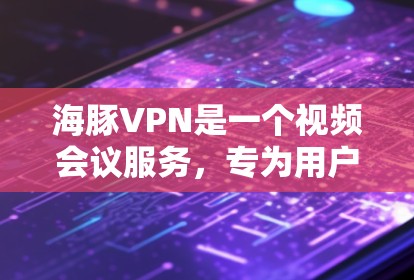 海豚VPN是一个视频会议服务，专为用户提供多种会议方式，包括面对面会议、视频会议和直播，支持不同的设备和配置。以下是其主要特点和使用指南
