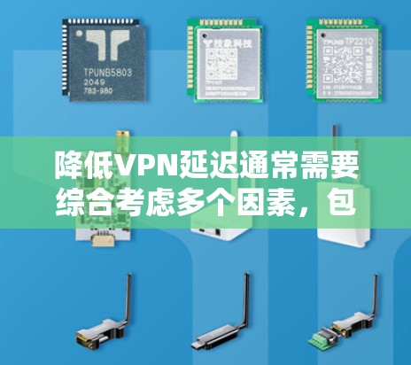 降低VPN延迟通常需要综合考虑多个因素，包括网络状况、防火墙配置、数据传输策略等。以下是一些方法，可以帮助你降低VPN延迟