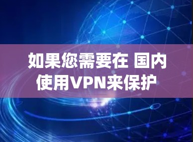 如果您需要在 国内 使用VPN来保护 dropbox 的数据安全，以下是一些建议和步骤