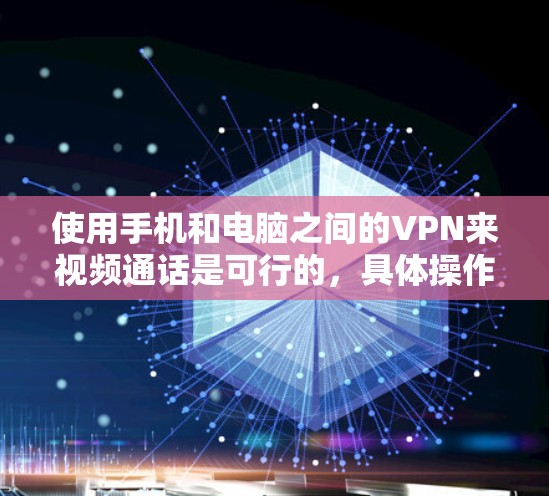 使用手机和电脑之间的VPN来视频通话是可行的,具体操作如下 使用手机和电脑之间的VPN来视频通话是可行的,具体操作如下
