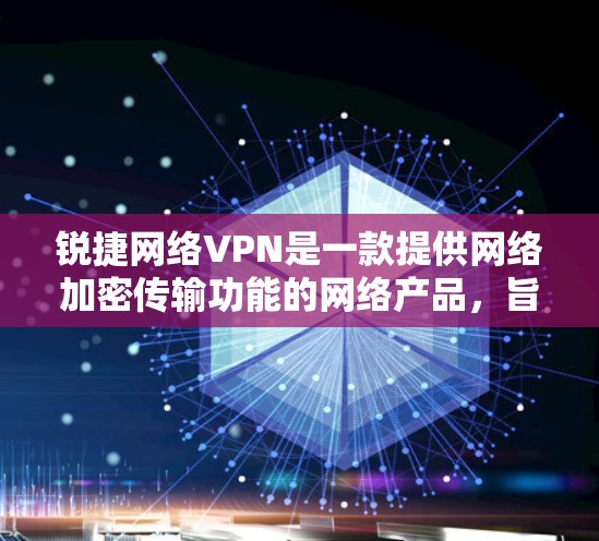 锐捷网络VPN是一款提供网络加密传输功能的网络产品，旨在保护用户在网络环境下的数据安全。以下是一些关于锐捷网络VPN的详细介绍