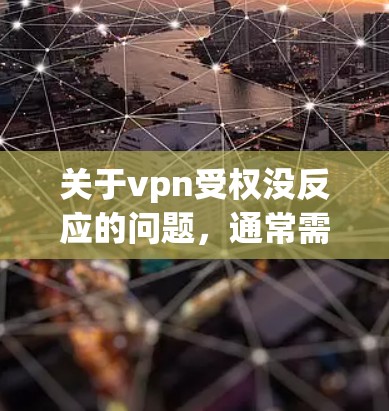 关于vpn受权没反应的问题，通常需要明确vpn指的是什么。以下是几种可能的情况和解决步骤
