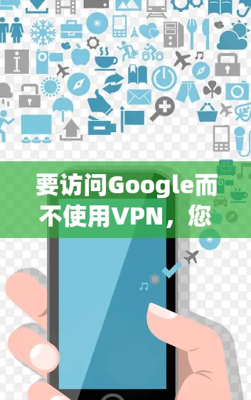要访问Google而不使用VPN，您可以按照以下步骤操作