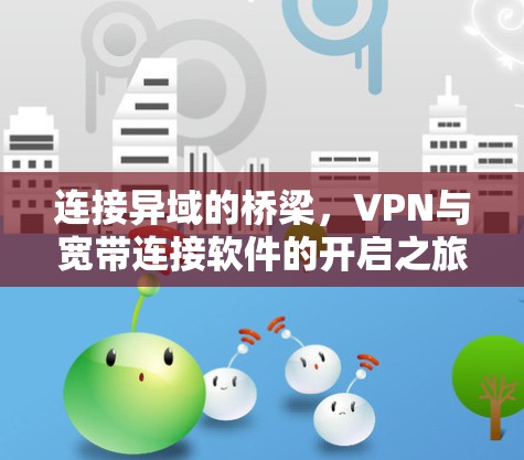 连接异域的桥梁，VPN与宽带连接软件的开启之旅