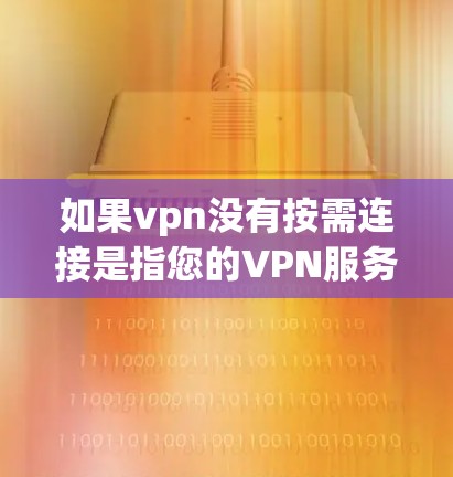 如果vpn没有按需连接是指您的VPN服务没有按您要求连接,请按照以下步骤操作 如果vpn没有按需连接是指您的VPN服务没有按您要求连接,请按照以下步骤操作