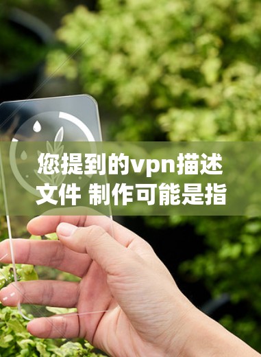 您提到的vpn描述文件 制作可能是指制作VPN（Virtual Private Network，VPN）文件，或者是指描述文件的制作过程。以下是一些可能的解释和帮助