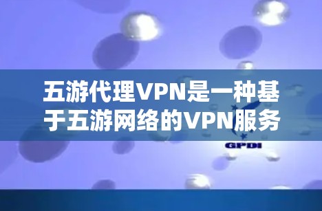 五游代理VPN是一种基于五游网络的VPN服务，通常用于保护个人隐私和网络安全。以下是关于如何配置五游代理VPN的步骤