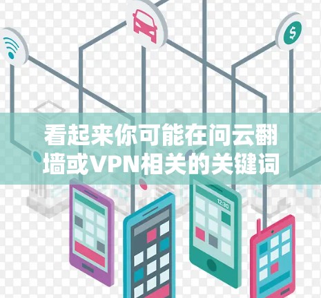 看起来你可能在问云翻墙或VPN相关的关键词。不过，云翻墙和VPN结合在一起有点不太常见，可能是打错了字或者想表达某种特定的意思
