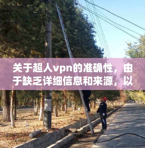 关于超人vpn的准确性，由于缺乏详细信息和来源，以下是一个综合性的回答