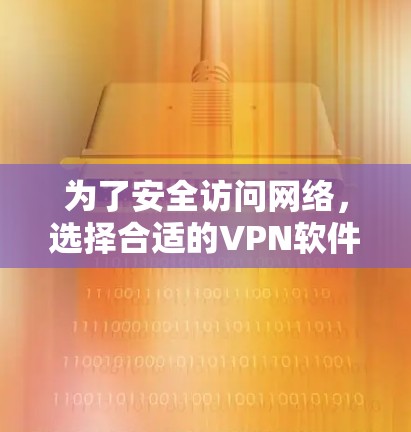 为了安全访问网络,选择合适的VPN软件至关重要。以下是一步步的建议 为了安全访问网络,选择合适的VPN软件至关重要。以下是一步步的建议