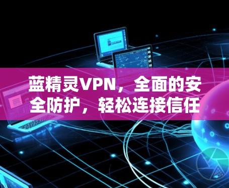 蓝精灵VPN，全面的安全防护，轻松连接信任的网络