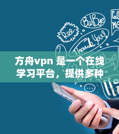 方舟vpn 是一个在线学习平台，提供多种在线课程和资源。以下是一步步的使用指南