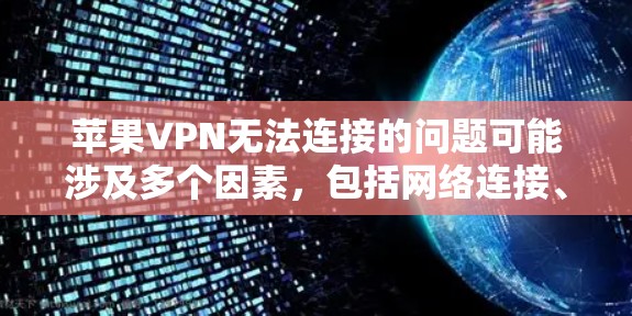 苹果VPN无法连接的问题可能涉及多个因素，包括网络连接、设备兼容性、软件问题、防火墙设置、设备配置等。以下是一些可能的原因和解决方案