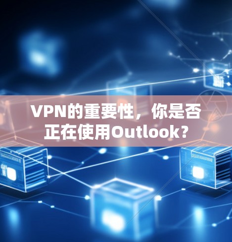 VPN的重要性，你是否正在使用Outlook？