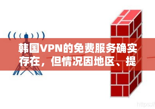 韩国VPN的免费服务确实存在，但情况因地区、提供商和用户需求而异。以下是详细的分析