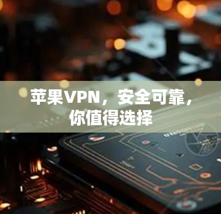 苹果VPN,安全可靠,你值得选择 苹果VPN,安全可靠,你值得选择