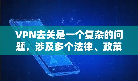 VPN去关是一个复杂的问题，涉及多个法律、政策和国际化的因素。以下是对VPN去关的详细分析