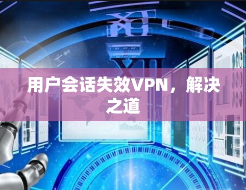 用户会话失效VPN,解决之道 用户会话失效VPN,解决之道