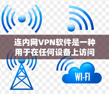 连内网VPN软件是一种用于在任何设备上访问互联网的软件，提供安全且便捷的上网体验。以下是详细介绍