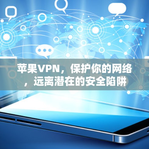 苹果VPN，保护你的网络，远离潜在的安全陷阱
