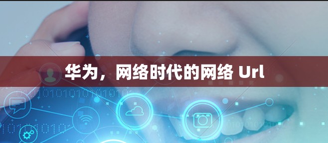 华为，网络时代的网络 Url