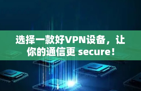 选择一款好VPN设备，让你的通信更 secure！